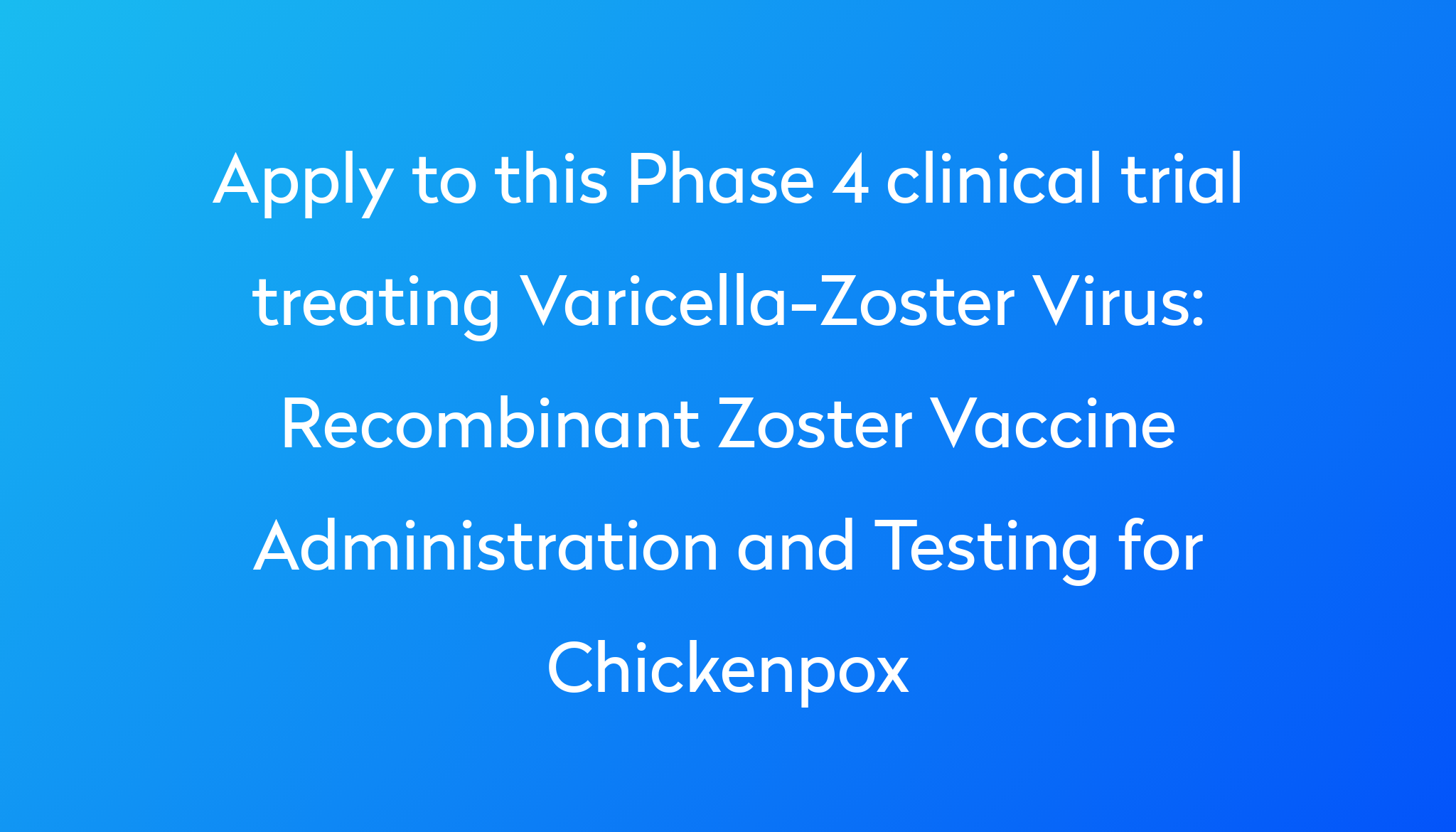 Recombinant Zoster Vaccine Administration And Testing For Chickenpox   Apply To This Phase 4 Clinical Trial Treating Varicella Zoster Virus %0A%0ARecombinant Zoster Vaccine Administration And Testing For Chickenpox 